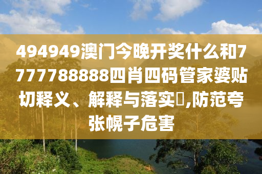494949澳门今晚开奖什么和7777788888四肖四码管家婆贴切释义、解释与落实​,防范夸张幌子危害