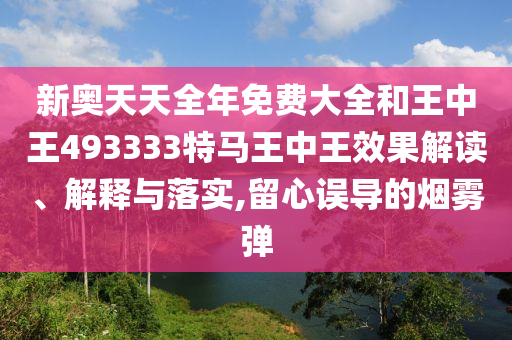 新奥天天全年免费大全和王中王493333特马王中王效果解读、解释与落实,留心误导的烟雾弹