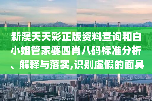 新澳天天彩正版资料查询和白小姐管家婆四肖八码标准分析、解释与落实,识别虚假的面具