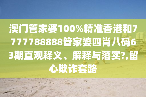 澳门管家婆100%精准香港和7777788888管家婆四肖八码63期直观释义、解释与落实?,留心欺诈套路