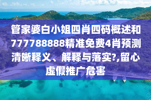 管家婆白小姐四肖四码概述和777788888精准免费4肖预测清晰释义、解释与落实?,留心虚假推广危害