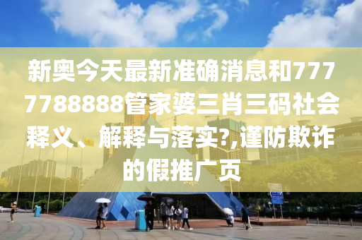新奥今天最新准确消息和7777788888管家婆三肖三码社会释义、解释与落实?,谨防欺诈的假推广页