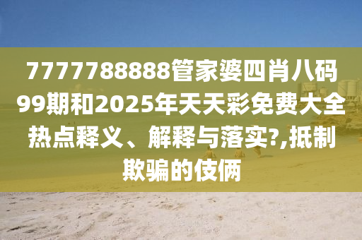 7777788888管家婆四肖八码99期和2025年天天彩免费大全热点释义、解释与落实?,抵制欺骗的伎俩