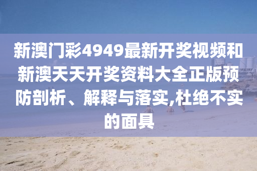 新澳门彩4949最新开奖视频和新澳天天开奖资料大全正版预防剖析、解释与落实,杜绝不实的面具