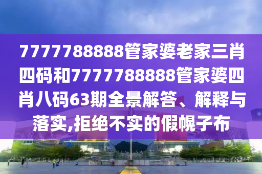 7777788888管家婆老家三肖四码和7777788888管家婆四肖八码63期全景解答、解释与落实,拒绝不实的假幌子布
