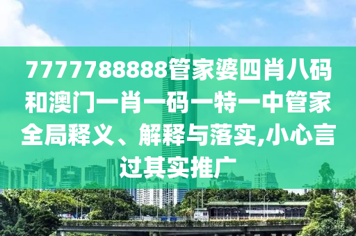 7777788888管家婆四肖八码和澳门一肖一码一特一中管家全局释义、解释与落实,小心言过其实推广