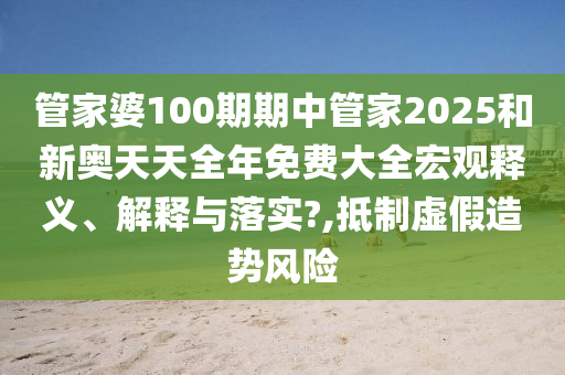 管家婆100期期中管家2025和新奥天天全年免费大全宏观释义、解释与落实?,抵制虚假造势风险