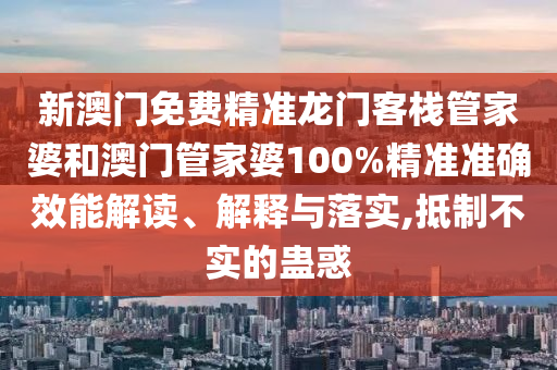 新澳门免费精准龙门客栈管家婆和澳门管家婆100%精准准确效能解读、解释与落实,抵制不实的蛊惑