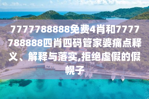 7777788888免费4肖和7777788888四肖四码管家婆痛点释义、解释与落实,拒绝虚假的假幌子
