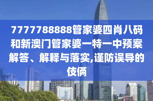 7777788888管家婆四肖八码和新澳门管家婆一特一中预案解答、解释与落实,谨防误导的伎俩