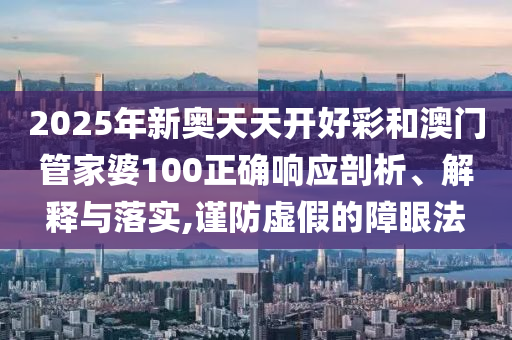2025年新奥天天开好彩和澳门管家婆100正确响应剖析、解释与落实,谨防虚假的障眼法