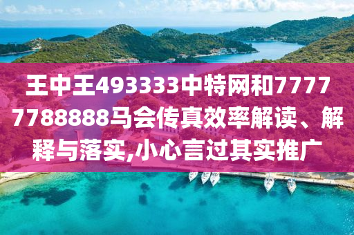 王中王493333中特网和77777788888马会传真效率解读、解释与落实,小心言过其实推广