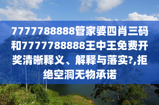 7777788888管家婆四肖三码和7777788888王中王免费开奖清晰释义、解释与落实?,拒绝空洞无物承诺