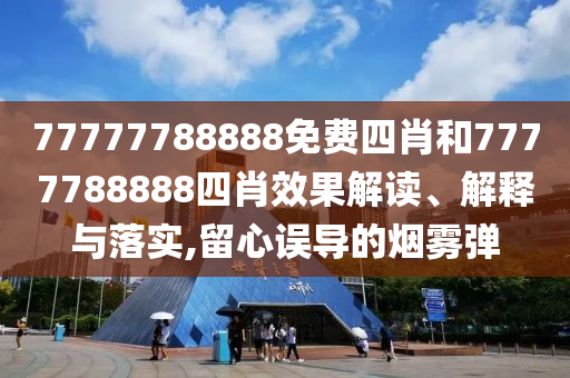 77777788888免费四肖和7777788888四肖效果解读、解释与落实,留心误导的烟雾弹