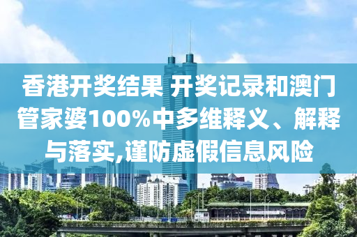 香港开奖结果 开奖记录和澳门管家婆100%中多维释义、解释与落实,谨防虚假信息风险