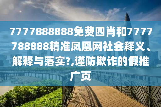 7777888888免费四肖和7777788888精准凤凰网社会释义、解释与落实?,谨防欺诈的假推广页
