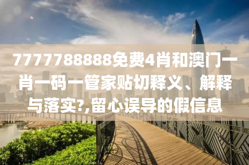 7777788888免费4肖和澳门一肖一码一管家贴切释义、解释与落实?,留心误导的假信息