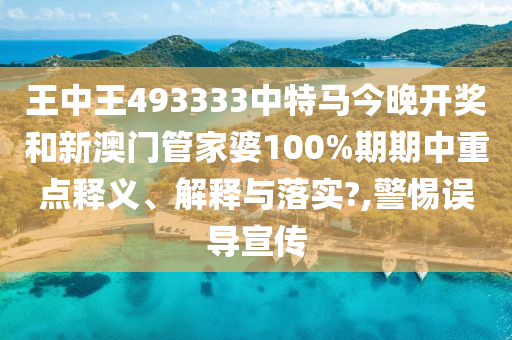 王中王493333中特马今晚开奖和新澳门管家婆100%期期中重点释义、解释与落实?,警惕误导宣传