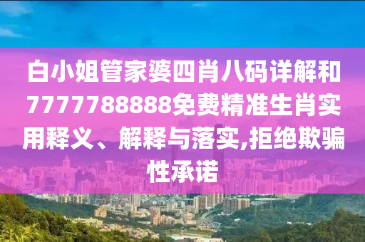 白小姐管家婆四肖八码详解和7777788888免费精准生肖实用释义、解释与落实,拒绝欺骗性承诺