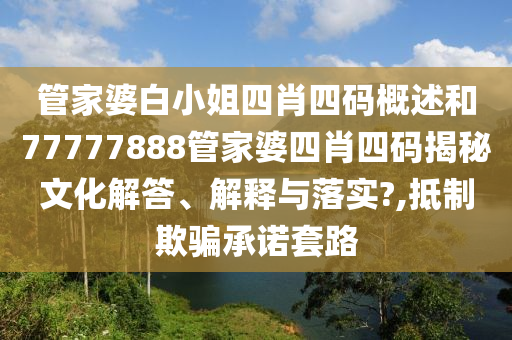 管家婆白小姐四肖四码概述和77777888管家婆四肖四码揭秘文化解答、解释与落实?,抵制欺骗承诺套路