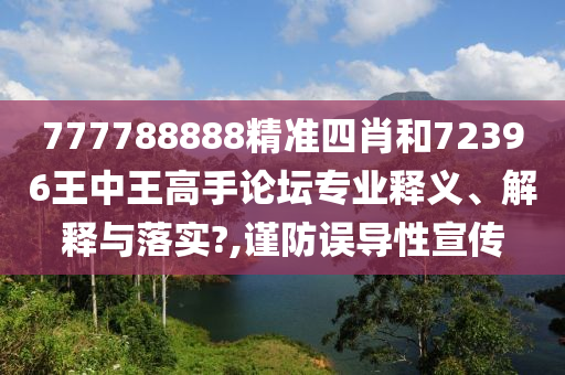 777788888精准四肖和72396王中王高手论坛专业释义、解释与落实?,谨防误导性宣传