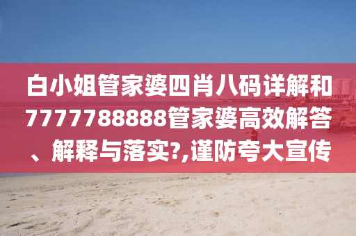 白小姐管家婆四肖八码详解和7777788888管家婆高效解答、解释与落实?,谨防夸大宣传