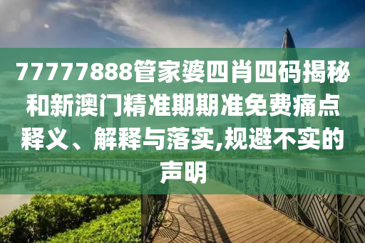 77777888管家婆四肖四码揭秘和新澳门精准期期准免费痛点释义、解释与落实,规避不实的声明