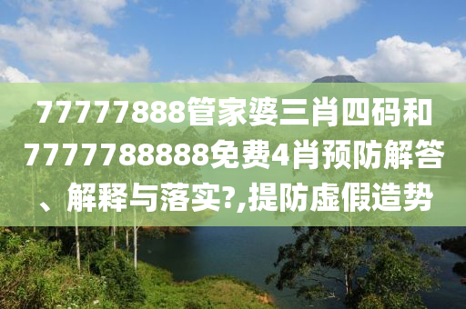77777888管家婆三肖四码和7777788888免费4肖预防解答、解释与落实?,提防虚假造势
