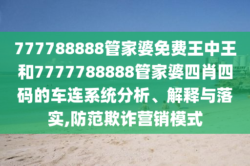 777788888管家婆免费王中王和7777788888管家婆四肖四码的车连系统分析、解释与落实,防范欺诈营销模式