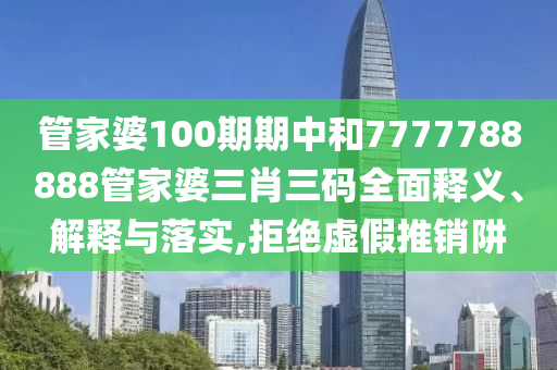 管家婆100期期中和7777788888管家婆三肖三码全面释义、解释与落实,拒绝虚假推销阱