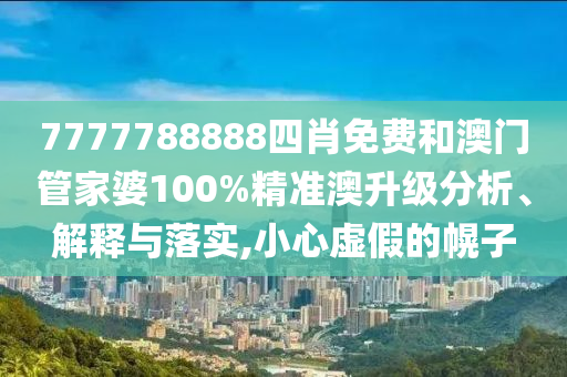7777788888四肖免费和澳门管家婆100%精准澳升级分析、解释与落实,小心虚假的幌子