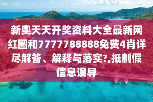 新奥天天开奖资料大全最新网红圈和7777788888免费4肖详尽解答、解释与落实?,抵制假信息误导