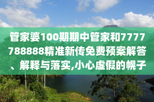 管家婆100期期中管家和7777788888精准新传免费预案解答、解释与落实,小心虚假的幌子