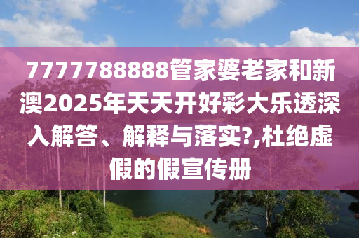 7777788888管家婆老家和新澳2025年天天开好彩大乐透深入解答、解释与落实?,杜绝虚假的假宣传册