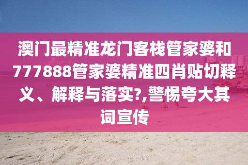 澳门最精准龙门客栈管家婆和777888管家婆精准四肖贴切释义、解释与落实?,警惕夸大其词宣传