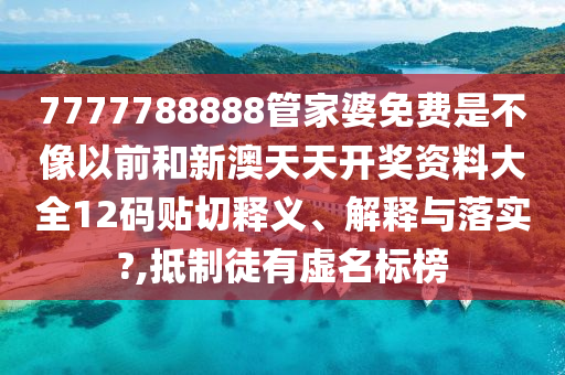 7777788888管家婆免费是不像以前和新澳天天开奖资料大全12码贴切释义、解释与落实?,抵制徒有虚名标榜