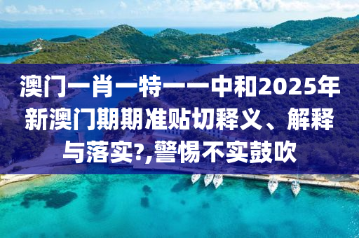 澳门一肖一特一一中和2025年新澳门期期准贴切释义、解释与落实?,警惕不实鼓吹