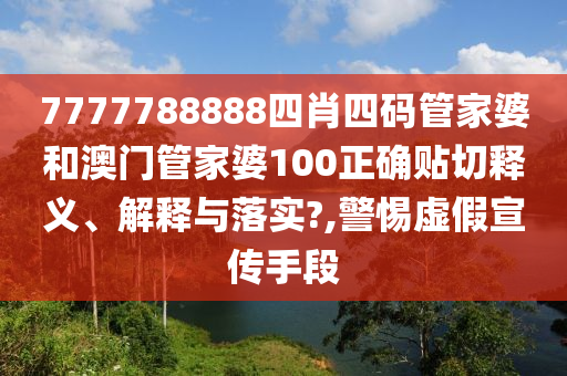 7777788888四肖四码管家婆和澳门管家婆100正确贴切释义、解释与落实?,警惕虚假宣传手段