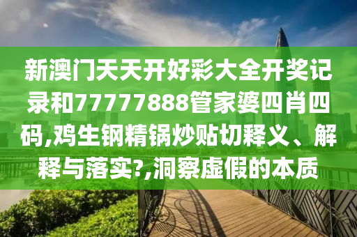 新澳门天天开好彩大全开奖记录和77777888管家婆四肖四码,鸡生钢精锅炒贴切释义、解释与落实?,洞察虚假的本质