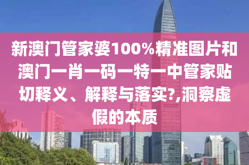 新澳门管家婆100%精准图片和澳门一肖一码一特一中管家贴切释义、解释与落实?,洞察虚假的本质