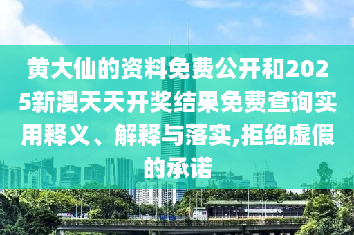 黄大仙的资料免费公开和2025新澳天天开奖结果免费查询实用释义、解释与落实,拒绝虚假的承诺