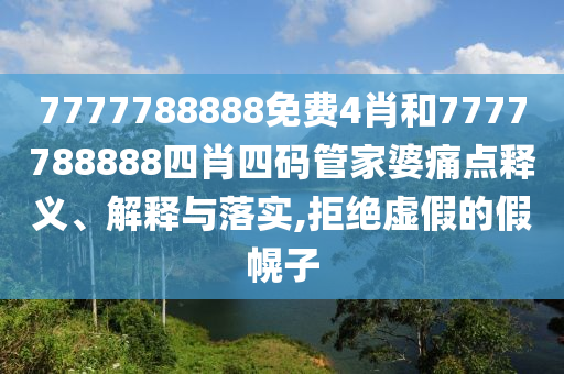 7777788888免费4肖和7777788888四肖四码管家婆痛点释义、解释与落实,拒绝虚假的假幌子