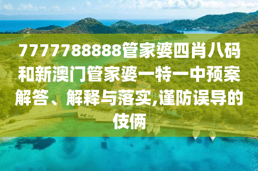 7777788888管家婆四肖八码和新澳门管家婆一特一中预案解答、解释与落实,谨防误导的伎俩