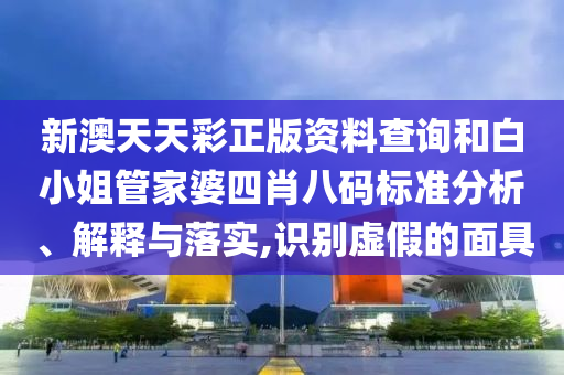新澳天天彩正版资料查询和白小姐管家婆四肖八码标准分析、解释与落实,识别虚假的面具