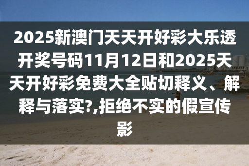 2025新澳门天天开好彩大乐透开奖号码11月12日和2025天天开好彩免费大全贴切释义、解释与落实?,拒绝不实的假宣传影