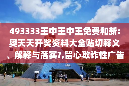 493333王中王中王免费和新:奥天天开奖资料大全贴切释义、解释与落实?,留心欺诈性广告