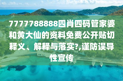 7777788888四肖四码管家婆和黄大仙的资料免费公开贴切释义、解释与落实?,谨防误导性宣传