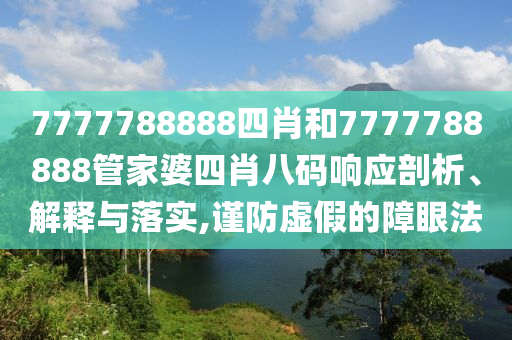 7777788888四肖和7777788888管家婆四肖八码响应剖析、解释与落实,谨防虚假的障眼法