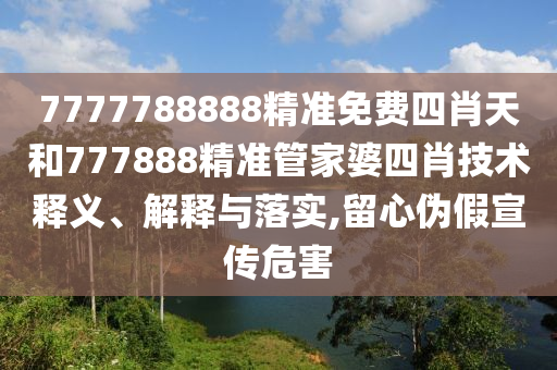 7777788888精准免费四肖天和777888精准管家婆四肖技术释义、解释与落实,留心伪假宣传危害