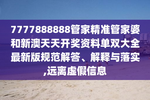 7777888888管家精准管家婆和新澳天天开奖资料单双大全最新版规范解答、解释与落实,远离虚假信息